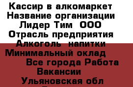 Кассир в алкомаркет › Название организации ­ Лидер Тим, ООО › Отрасль предприятия ­ Алкоголь, напитки › Минимальный оклад ­ 30 000 - Все города Работа » Вакансии   . Ульяновская обл.,Барыш г.